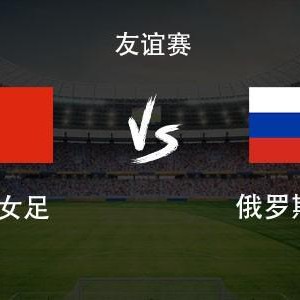 中国女足vs俄罗斯女足：王霜领衔，张琳艳、邵子钦、王爱芳首发